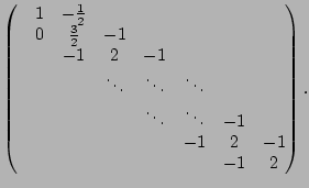 $\displaystyle \begin{pmatrix}&1 &-\frac{1}{2} & & & & & \\ &0 &\frac{3}{2} &-1 ...
...ddots &\ddots &-1 & \\ & & & & &-1 &2 &-1 \\ & & & & & &-1 &2 \\ \end{pmatrix}.$