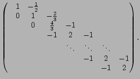 $\displaystyle \begin{pmatrix}&1 & -\frac{1}{2} & & & & & \\ &0 &1 &-\frac 2 3 &...
...s &\ddots &\ddots & \\ & & & & &-1 &2 &-1 \\ & & & & & &-1 &2 \\ \end{pmatrix}.$