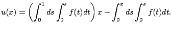 $\displaystyle u(x) = \left( \int_0^1ds \int_0^s f(t)dt \right)x - \int_0^x ds \int_0^s f(t)dt.$