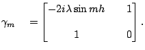 $\displaystyle \gamma_{m} \quad = \begin{bmatrix}- 2 i \lambda \sin mh & & 1 \\ \\ 1 & & 0 \\ \end{bmatrix}.$