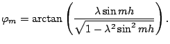 $\displaystyle \varphi_{m} =
\arctan \left( \dfrac{\lambda \sin mh}{\sqrt{1 - \lambda^{2} \sin^{2} mh}} \right).
$